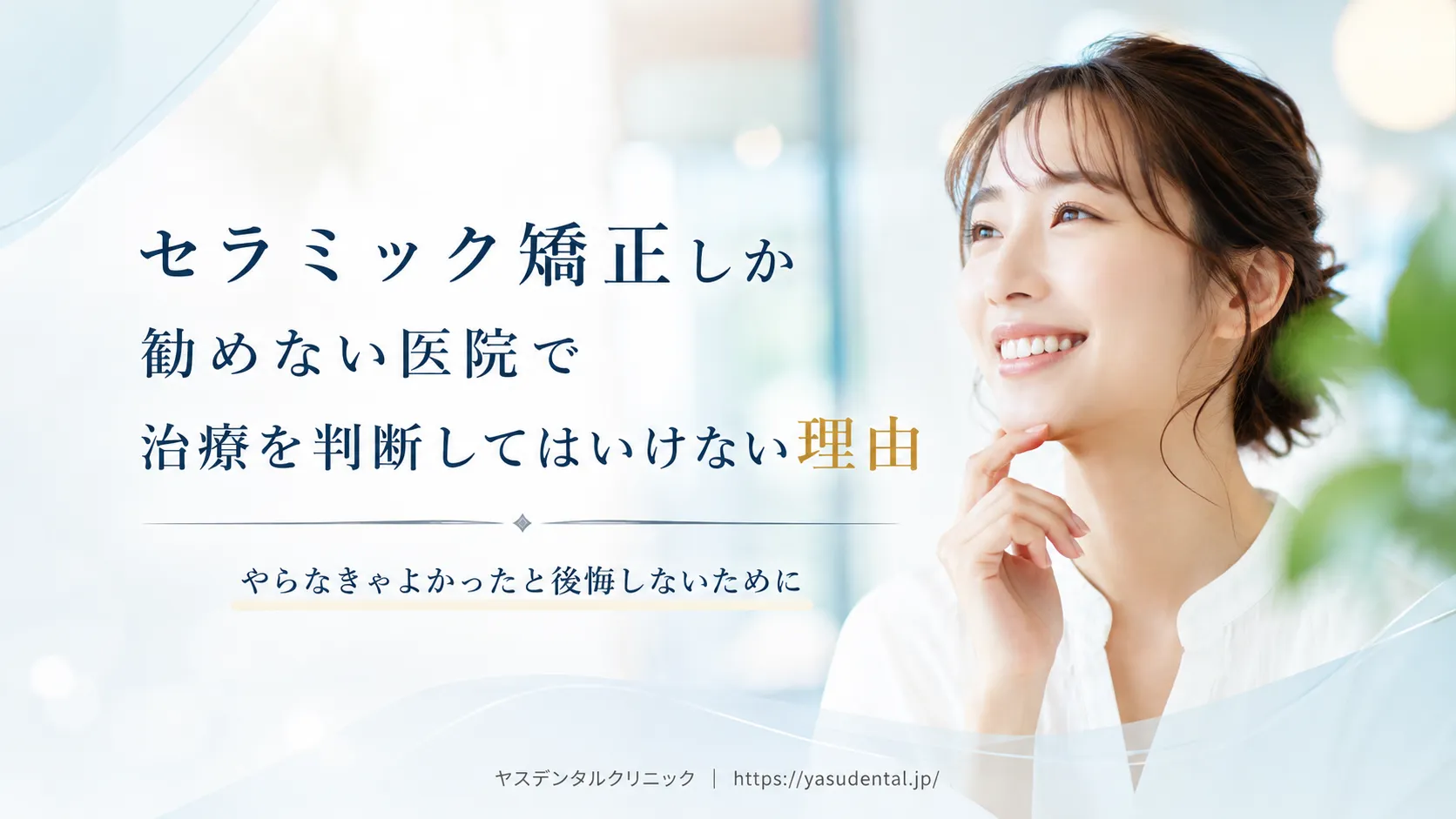 セラミック矯正しか勧めない医院で治療を判断してはいけない理由｜やらなきゃよかったと後悔しないために